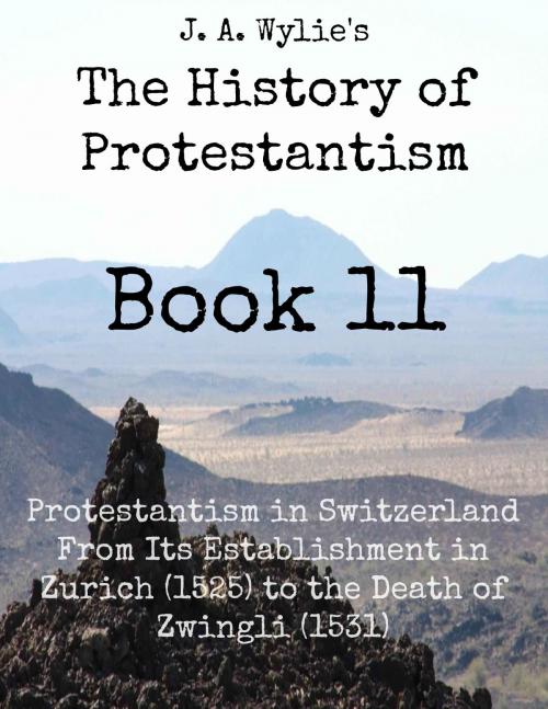 Cover of the book Protestantism in Switzerland From Its Establishment in Zurich (1525) to the Death of Zwingli (1531): Book 11 by James Aitken Wylie, Jawbone Digital