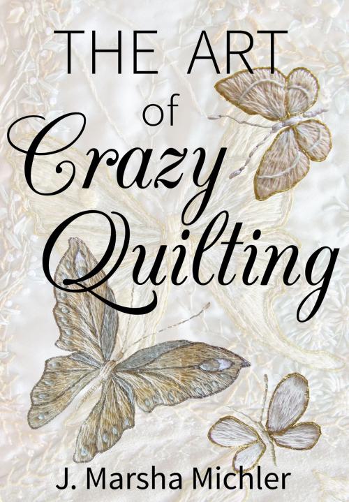 Cover of the book The Art of Crazy Quilting by J. Marsha Michler, Wild Rose Publications, LLC