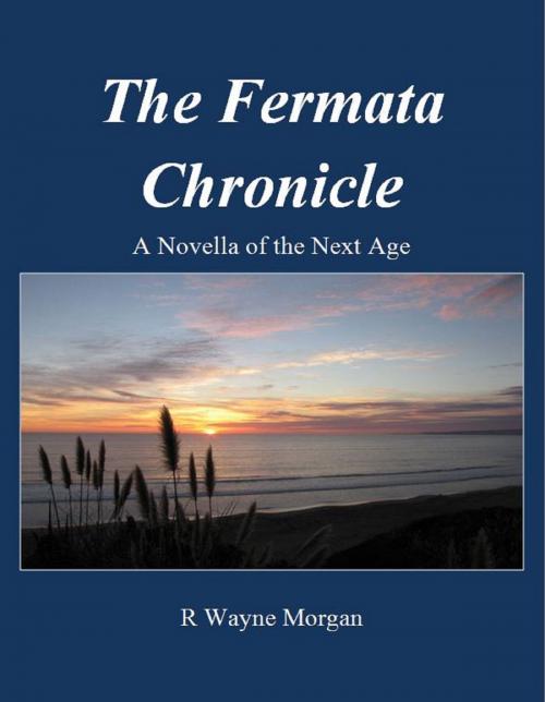 Cover of the book The Fermata Chronicle: A Novella of the Next Age by R. Wayne Morgan, R. Wayne Morgan