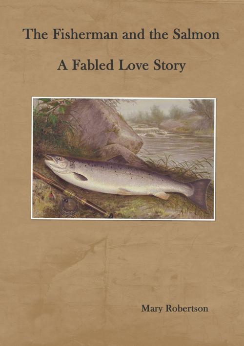 Cover of the book The Fisherman and the Salmon A Fabled Love Story by Mary Robertson, Mary Robertson