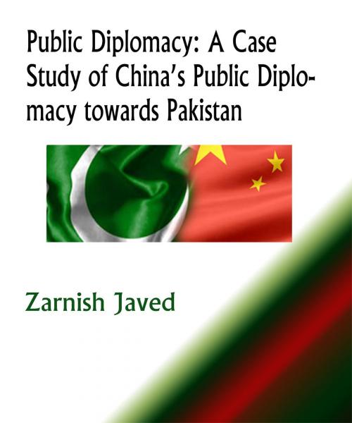 Cover of the book Public Diplomacy: A Case Study of China’s Public Diplomacy towards Pakistan by Zarnish Javed, Zarnish Javed