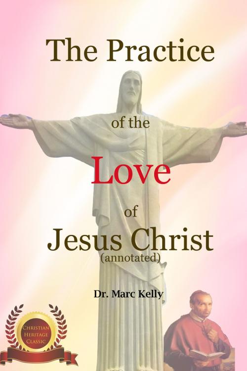 Cover of the book The Practice of the Love of Jesus Christ (Annotated) by Dr. Marc Kelly, Christian Books Today Ltd