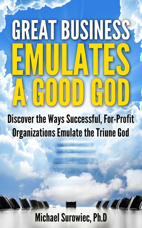 Cover of the book Great Business Emulates a Good God by Michael Surowiec, Ph.D, Michael Surowiec, Ph.D