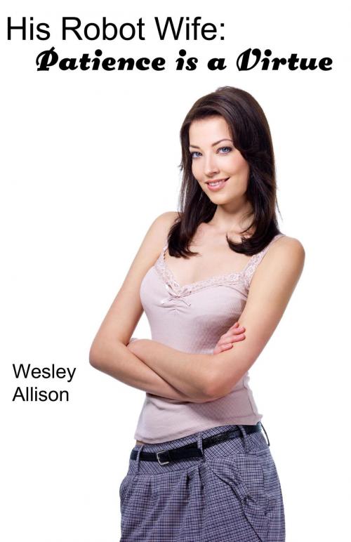 Cover of the book His Robot Wife: Patience is a Virtue by Wesley Allison, Wesley Allison