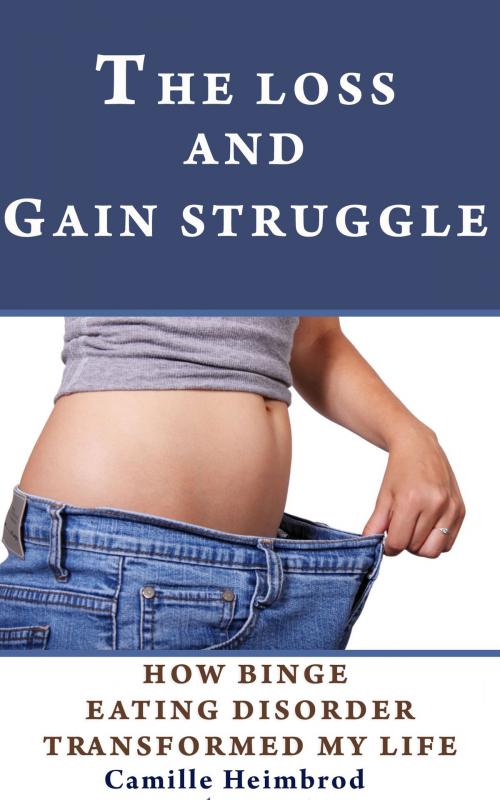 Cover of the book The Loss and Gain Struggle: How Binge Eating Disorder Transformed My Life by Camille Heimbrod, Stories of Everyday's Woe Publishing House