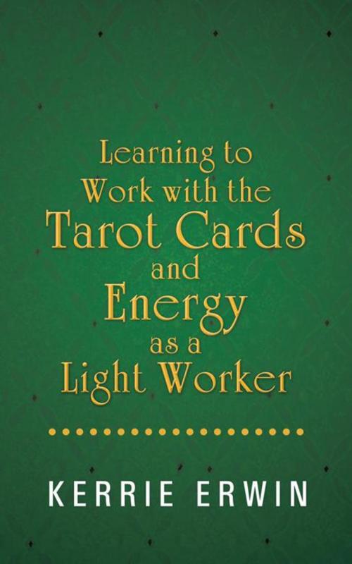 Cover of the book Learning to Work with the Tarot Cards and Energy as a Light Worker by Kerrie Erwin, Balboa Press AU