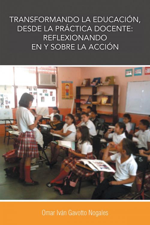 Cover of the book Transformando La Educación, Desde La Práctica Docente: Reflexionando En Y Sobre La Acción by Dr. Omar Iván Gavotto Nogales, Palibrio