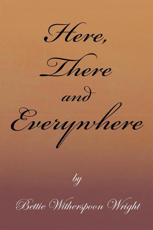 Cover of the book Here, There and Everywhere by Bettie Witherspoon Wright, Xlibris US