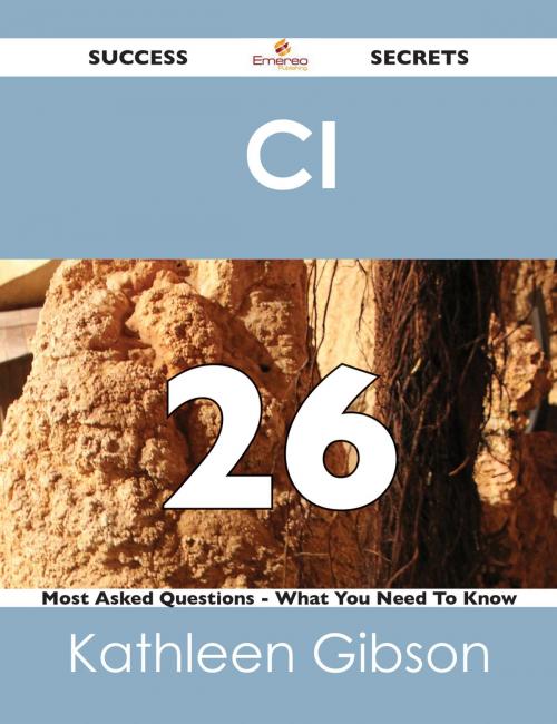 Cover of the book CI 26 Success Secrets - 26 Most Asked Questions On CI - What You Need To Know by Kathleen Gibson, Emereo Publishing