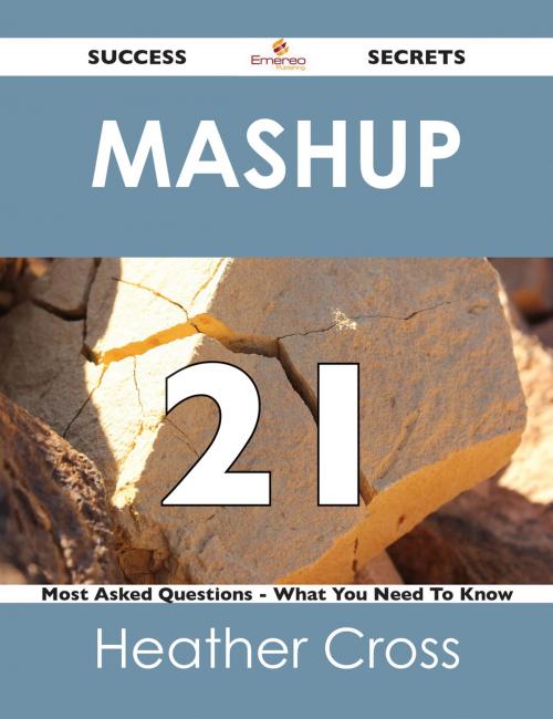 Cover of the book Mashup 21 Success Secrets - 21 Most Asked Questions On Mashup - What You Need To Know by Heather Cross, Emereo Publishing