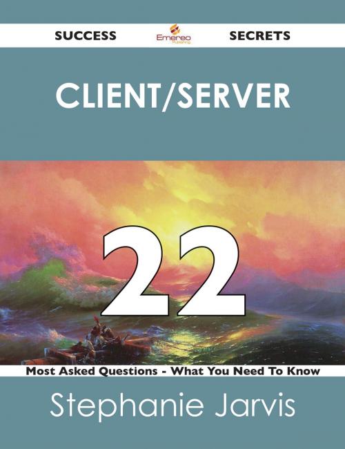 Cover of the book client/server 22 Success Secrets - 22 Most Asked Questions On client/server - What You Need To Know by Stephanie Jarvis, Emereo Publishing