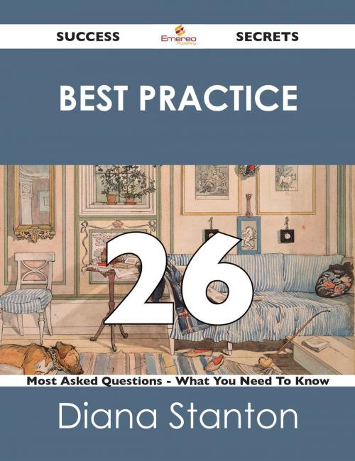 Cover of the book Best Practice 26 Success Secrets - 26 Most Asked Questions On Best Practice - What You Need To Know by Diana Stanton, Emereo Publishing