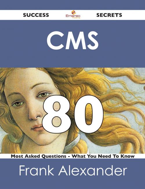 Cover of the book CMS 80 Success Secrets - 80 Most Asked Questions On CMS - What You Need To Know by Frank Alexander, Emereo Publishing