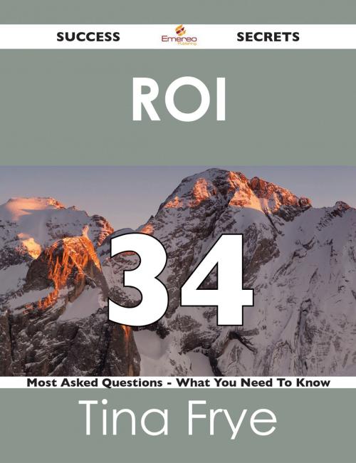 Cover of the book ROI 34 Success Secrets - 34 Most Asked Questions On ROI - What You Need To Know by Tina Frye, Emereo Publishing