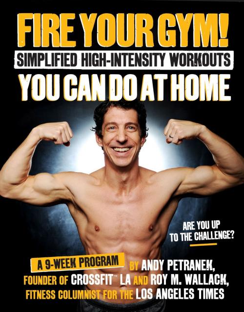 Cover of the book Fire Your Gym! Simplified High-Intensity Workouts You Can Do At Home by Andy Petranek, Roy Wallack, Page Street Publishing