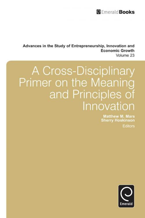 Cover of the book A Cross- Disciplinary Primer on the Meaning of Principles of Innovation by Matthew M. Mars, Gary D. Libecap, Emerald Group Publishing Limited