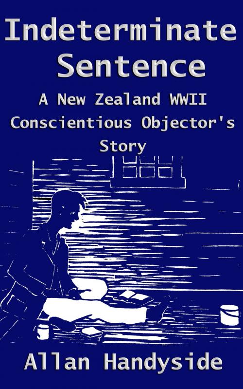 Cover of the book Indeterminate Sentence: A New Zealand World War II Conscientious Objector's Story by Allan Handyside, Philip Garside