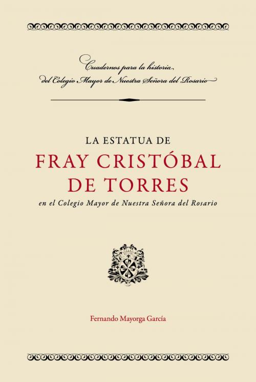 Cover of the book La estatua de Fray Cristóbal de Torres en el Colegio Mayor de Nuestra Señora del Rosario by Fernando Mayorca García, Editorial Universidad del Rosario