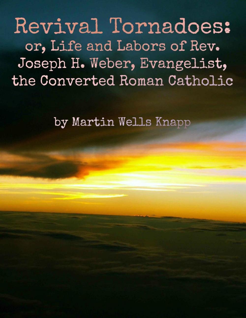 Big bigCover of Revival Tornadoes: or, Life and Labors of Rev. Joseph H. Weber, Evangelist, the Converted Roman Catholic