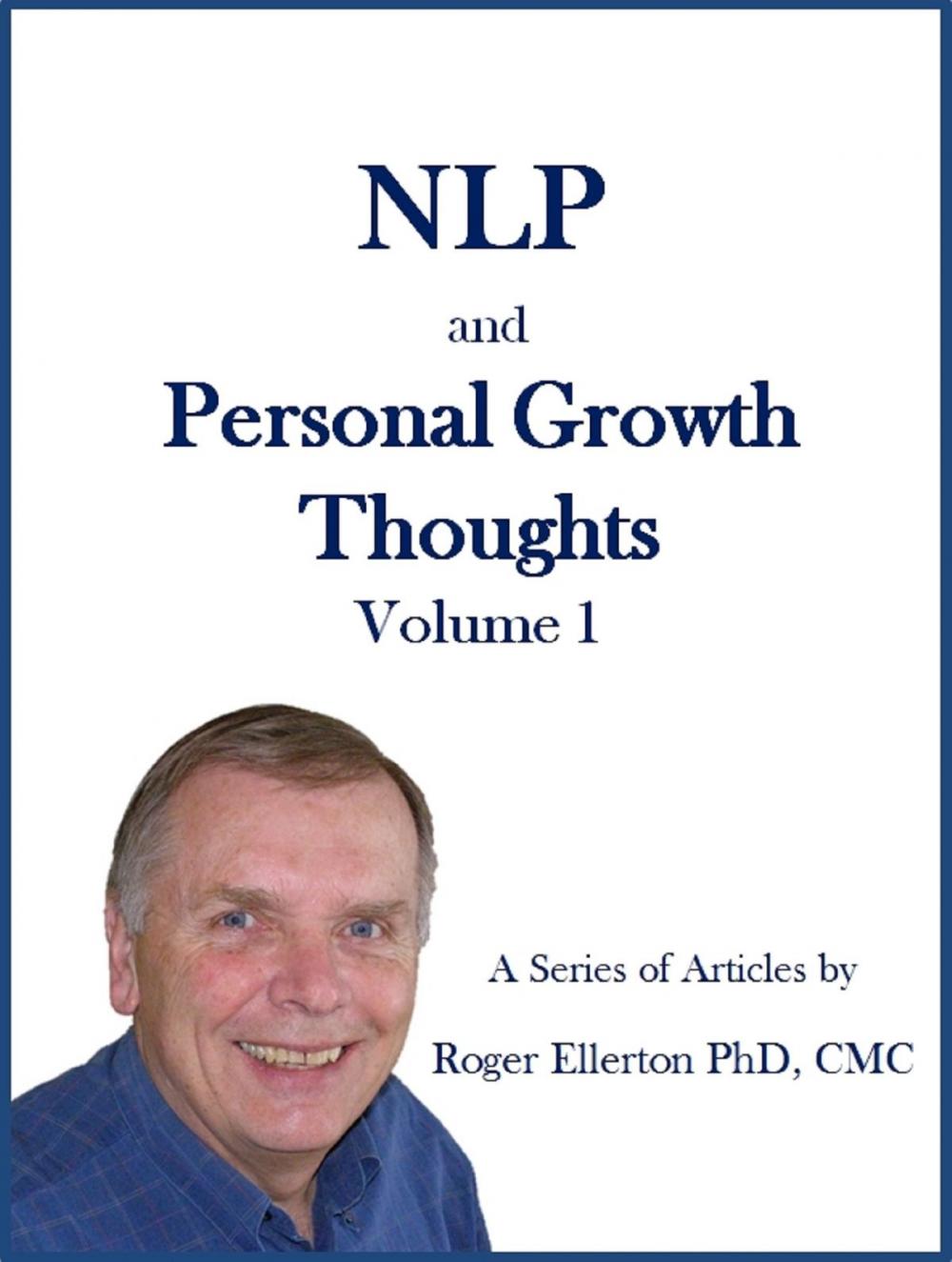 Big bigCover of NLP and Personal Growth Thoughts: A Series of Articles by Roger Ellerton PhD, CMC Volume 1