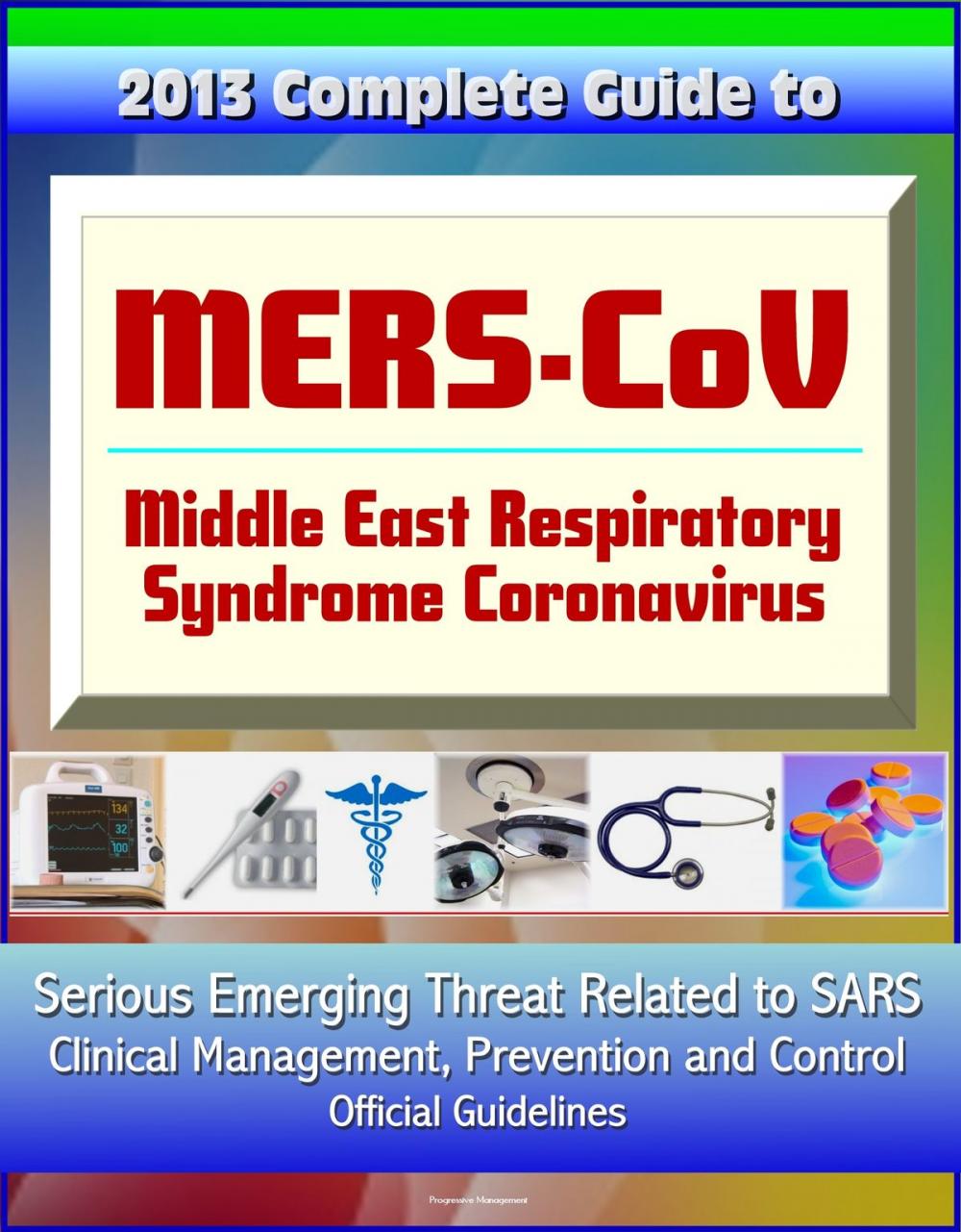 Big bigCover of 2013 Complete Guide to MERS-CoV, Middle East Respiratory Syndrome Coronavirus: Serious Emerging Threat Related to SARS, Clinical Management, Prevention and Control, Official Guidelines