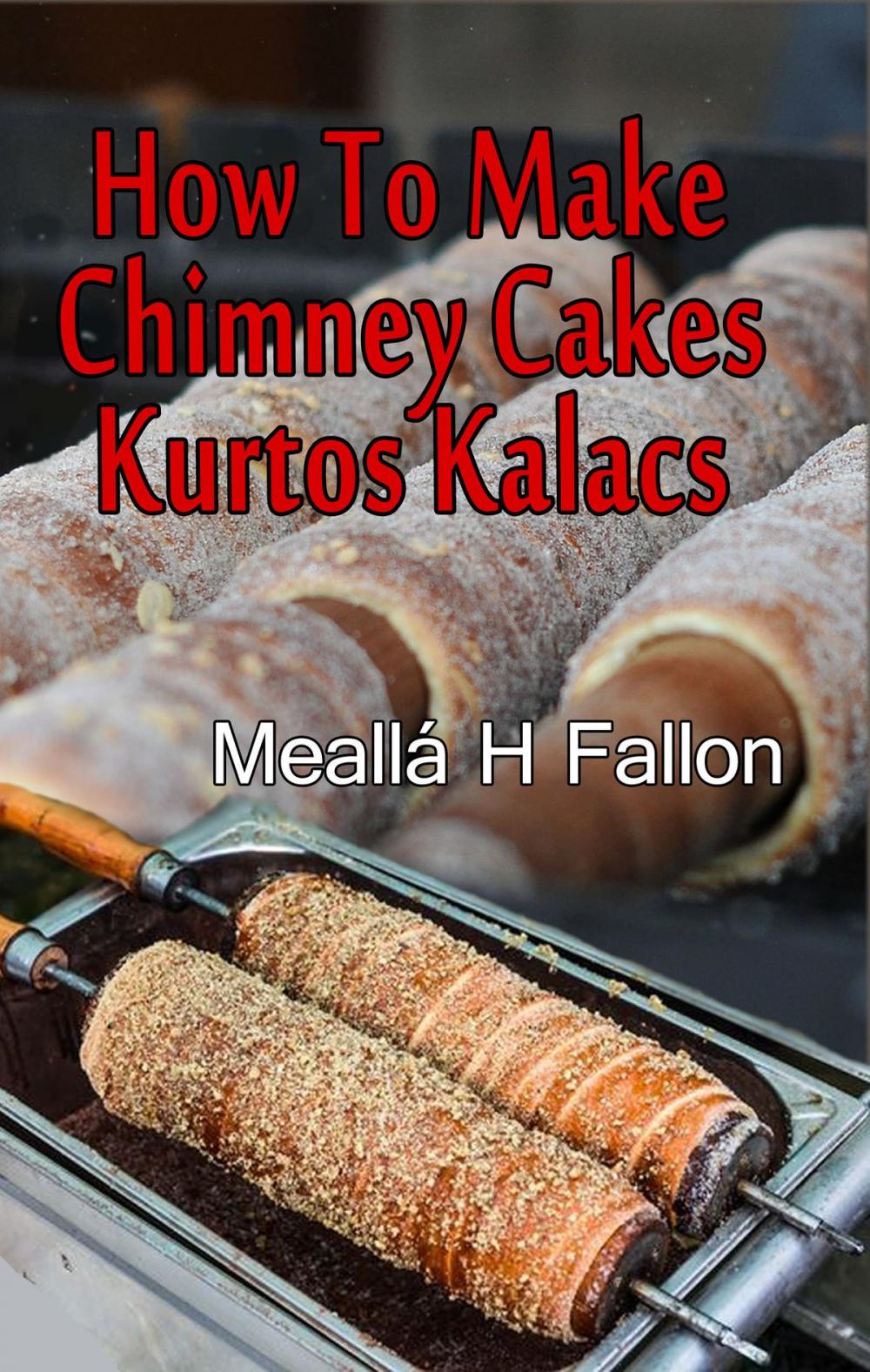 Big bigCover of How To Make Chimney Cakes: Kurtos Kalacs