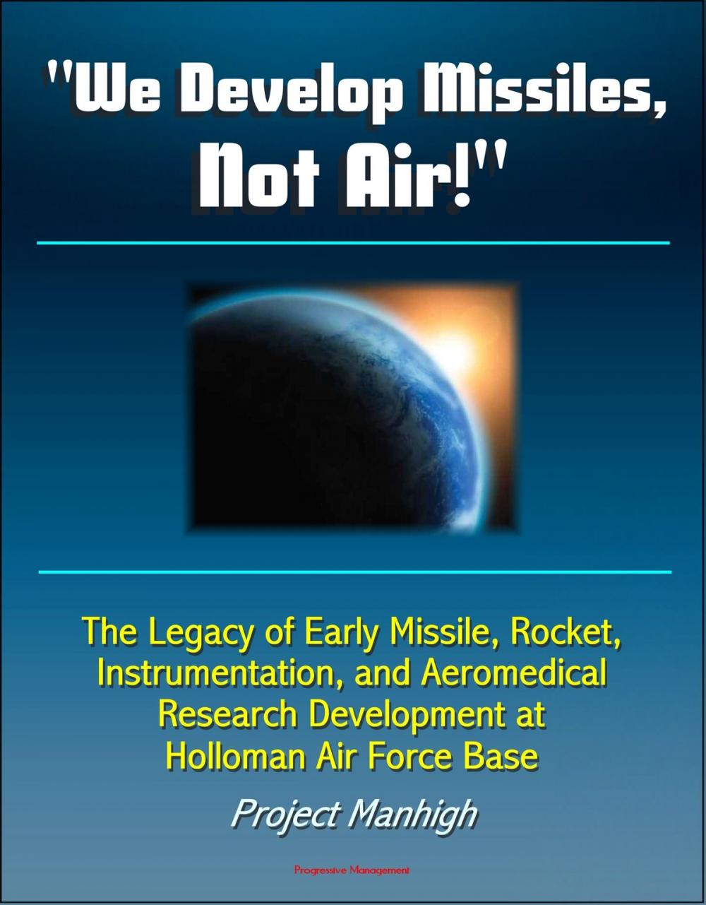 Big bigCover of "We Develop Missiles, Not Air!" The Legacy of Early Missile, Rocket, Instrumentation, and Aeromedical Research Development at Holloman Air Force Base, Project Manhigh