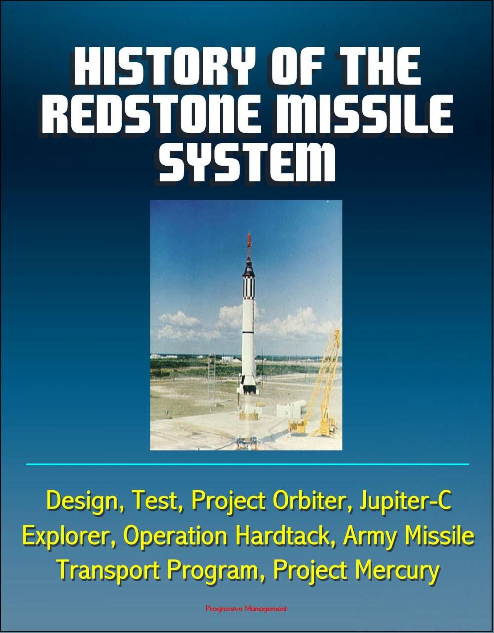 Big bigCover of History of the Redstone Missile System: Design, Test, Project Orbiter, Jupiter-C, Explorer, Operation Hardtack, Army Missile Transport Program, Project Mercury