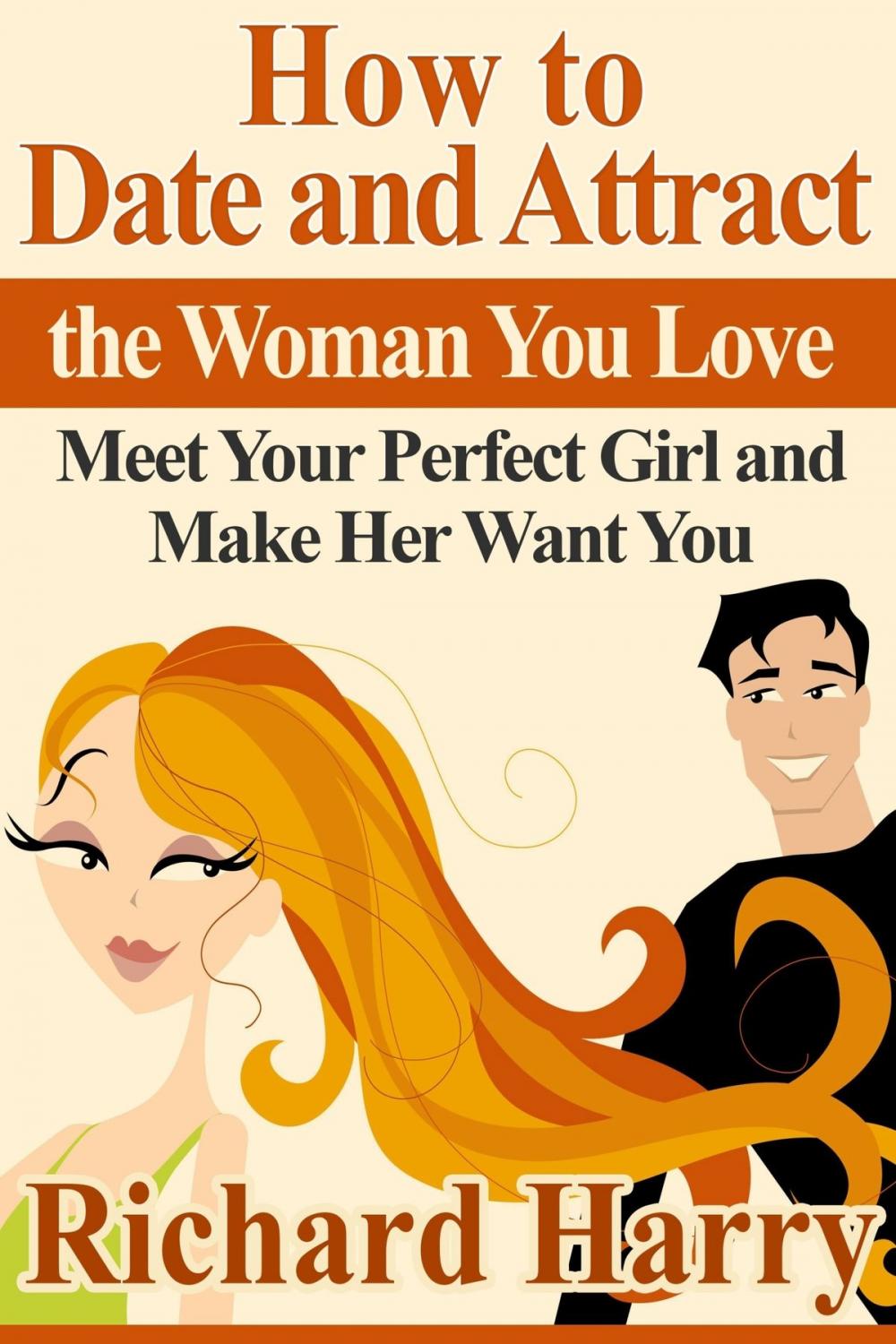 Big bigCover of How to Date and Attract the Woman You Love: Meet Your Perfect Girl and Make Her Want You
