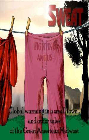 Cover of SWEAT: Global Warming in a Small Town & other tales of The Great American Westerly Midwest