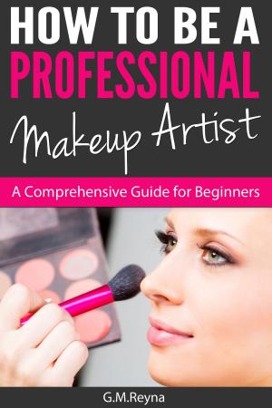 Cover of the book How To Be A Professional Makeup Artist- A Comprehensive Guide for Beginners by Safwan Khan