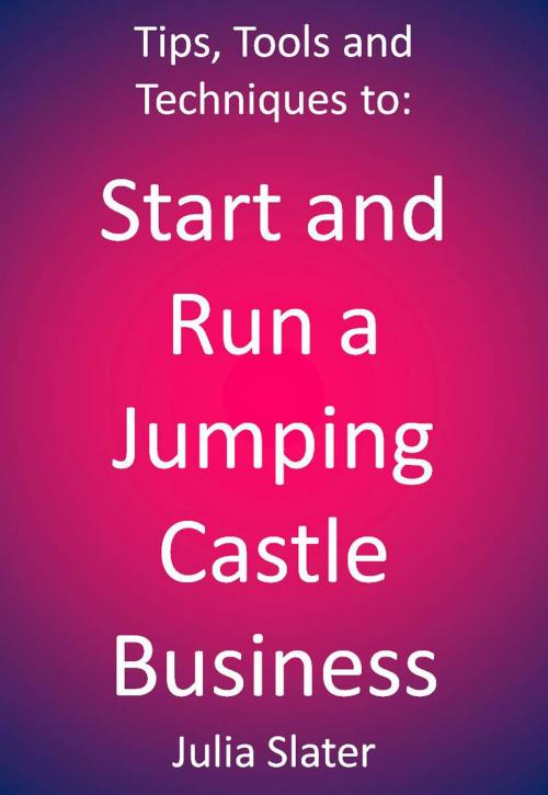 Cover of the book Tips, Tools and techniques to Start and Run a Jumping Castle Business by Julia Slater, Julia Slater