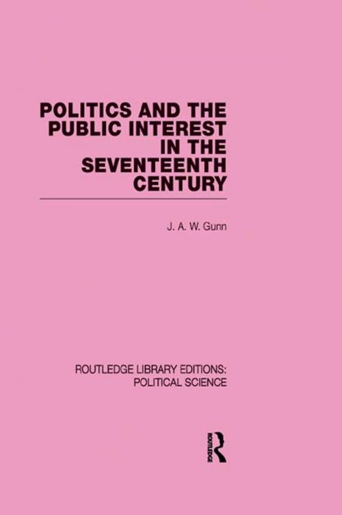 Cover of the book Politics and the Public Interest in the Seventeenth Century (RLE Political Science Volume 27) by J. A. W. Gunn, Taylor and Francis