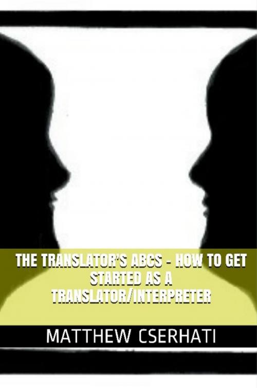 Cover of the book The translator's ABCs: how to get started as a translator/interpreter by Matthew Cserhati, Matthew Cserhati