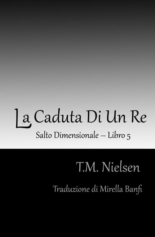 Cover of the book La Caduta Di Un Re: Libro 5 Della Serie Salto Dimensionale by T.M. Nielsen, T.M. Nielsen