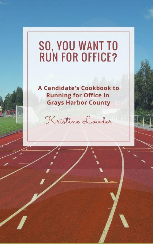 Cover of the book So, You Want to Run for Office? A Candidate's Cookbook to Running for Office In Grays Harbor County by Kristine Lowder, Kristine Lowder