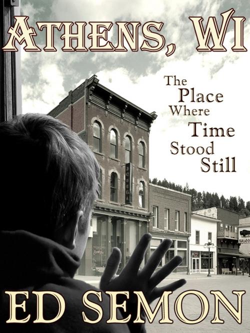Cover of the book Athens, WI: The Place Where Time Stood Still by Ed Semon, Ed Semon