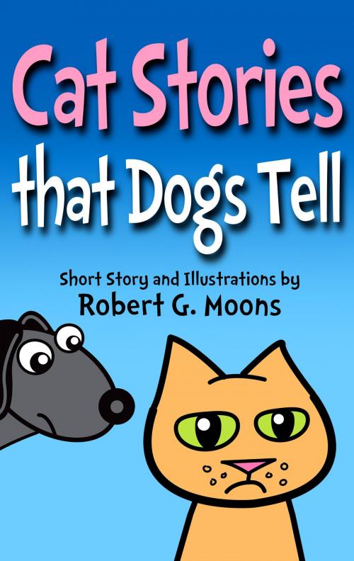 Cover of the book Cat Stories that Dogs Tell by Robert Moons, Robert Moons