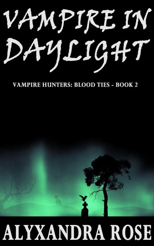 Cover of the book Vampire in Daylight (Vampire Hunters: Blood Ties - Book 2) by Alyxandra Rose, Alyxandra Rose