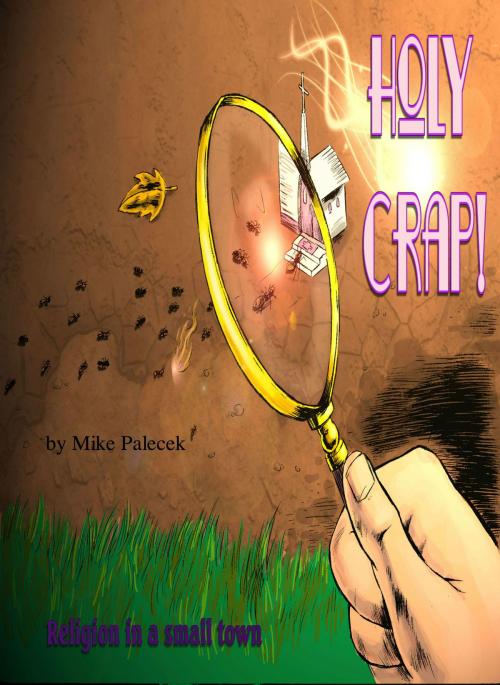 Cover of the book "Holy Crap!": Religion, in a small town, and other tales of The Great American Westerly Midwest by Mike Palecek, Mike Palecek