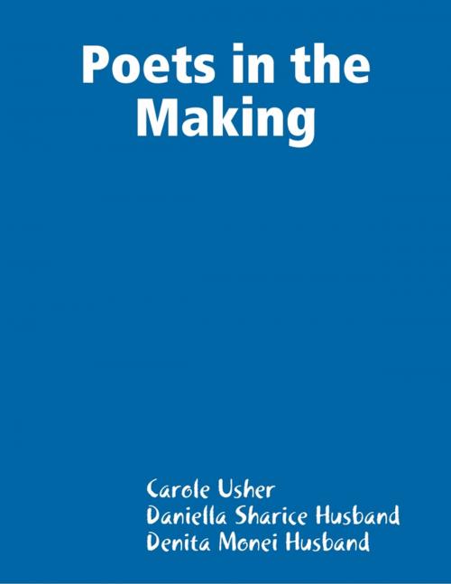 Cover of the book Poets in the Making by Carole Usher, Daniella Sharice Husband, Denita Monei Husband, Lulu.com