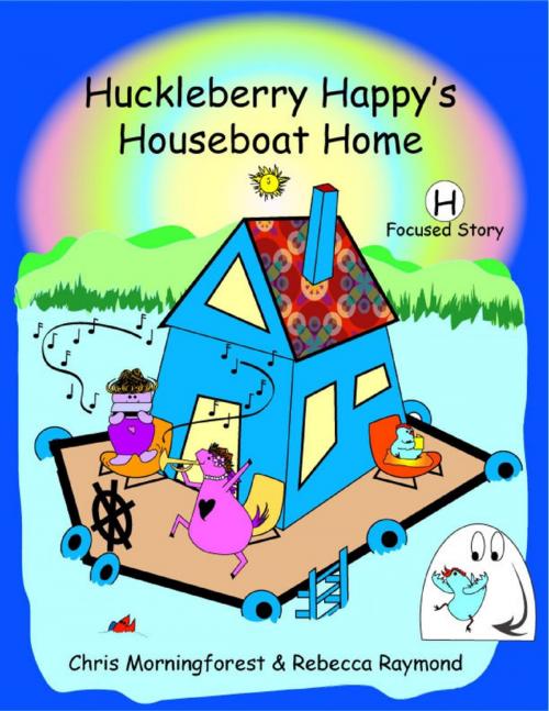 Cover of the book Huckleberry Happy's Houseboat Home - H Focused Story by Chris Morningforest, Rebecca Raymond, Lulu.com