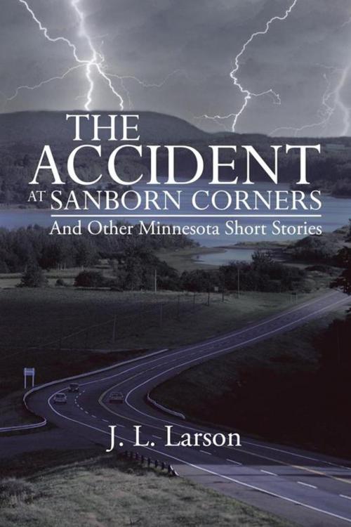 Cover of the book The Accident at Sanborn Corners.....And Other Minnesota Short Stories by J. L. Larson, iUniverse