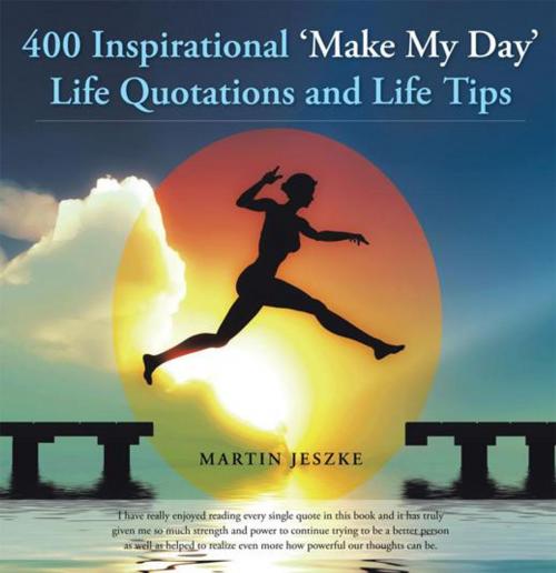 Cover of the book 400 Inspirational ‘Make My Day’ Life Quotations and Life Tips by Martin Jeszke, AuthorHouse UK