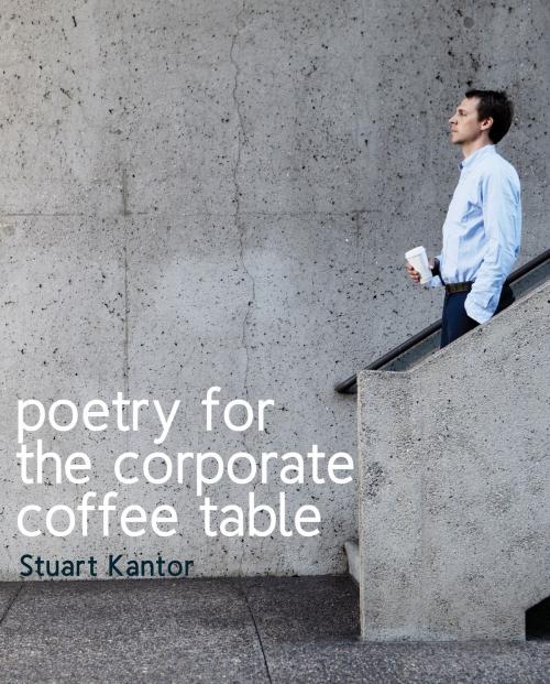 Cover of the book Poetry for the Corporate Coffee Table by Stuart Kantor, BookBaby