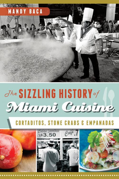 Cover of the book The Sizzling History of Miami Cuisine: Cortaditos, Stone Crabs and Empanadas by Mandy Baca, Arcadia Publishing Inc.