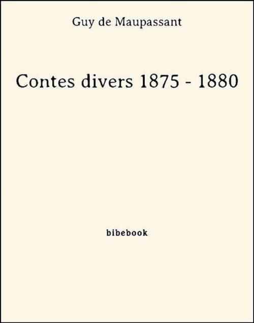 Cover of the book Contes divers 1875 - 1880 by Guy De Maupassant, Bibebook