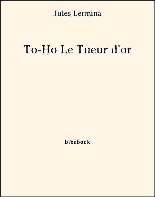 Cover of the book To-Ho Le Tueur d'or by Jules Lermina, Bibebook