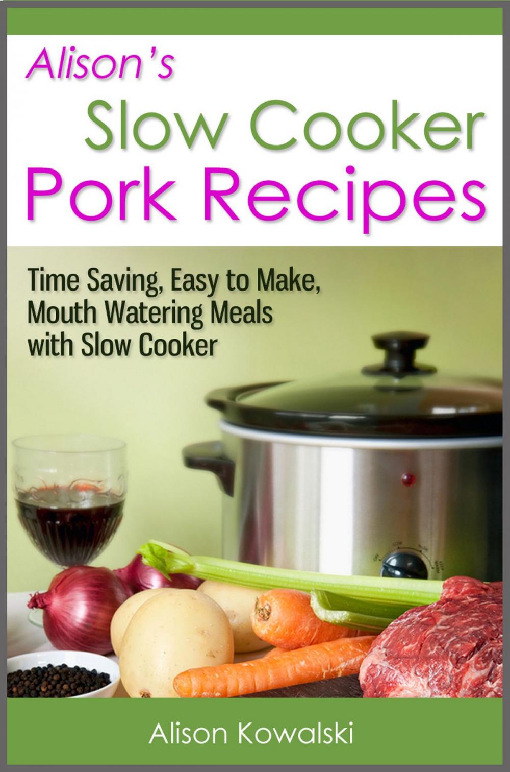 Big bigCover of Alison's Slow Cooker Pork Recipes - Time Saving, Easy to Make, Mouth Watering Meals with Slow Cooker