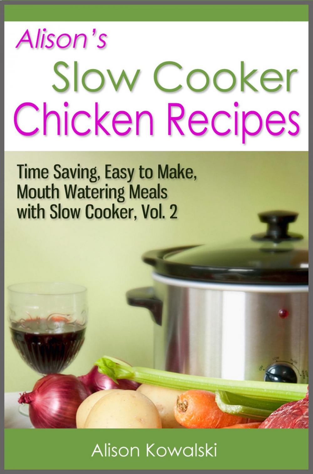 Big bigCover of Alison's Slow Cooker Chicken Recipes - Time Saving, Easy to Make, Mouth Watering Meals with Slow Cooker Vol. 2